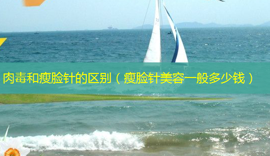 肉毒和瘦脸针的区别(瘦脸针美容一般多少钱)-第1张图片-美呗严选网 肉毒和瘦脸针的区别(瘦脸针美容一般多少钱)-第1张图片-美呗严选网