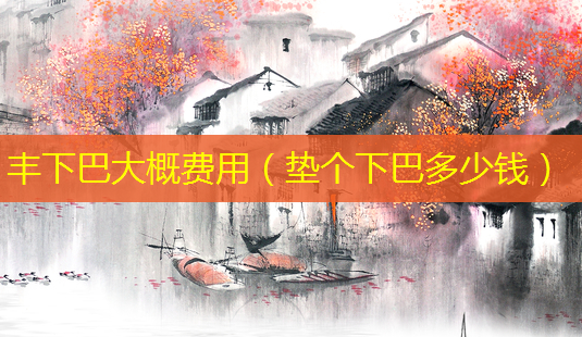 丰下巴大概费用(垫个下巴多少钱)-第1张图片-美呗严选网 丰下巴大概费用(垫个下巴多少钱)-第1张图片-美呗严选网