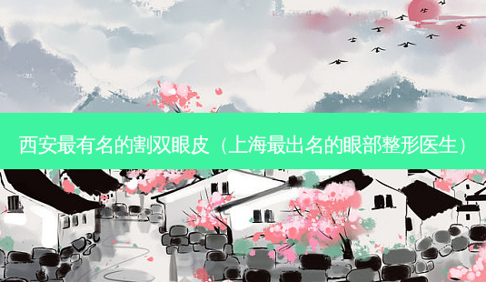西安有名的割双眼皮(上海出名的眼部整形医生)-第1张图片-美呗严选网 西安有名的割双眼皮(上海出名的眼部整形医生)-第1张图片-美呗严选网