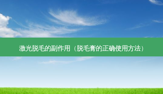 激光脱毛的副作用(脱毛膏的正确使用 *** )-第1张图片-美呗严选网 激光脱毛的副作用(脱毛膏的正确使用 *** )-第1张图片-美呗严选网