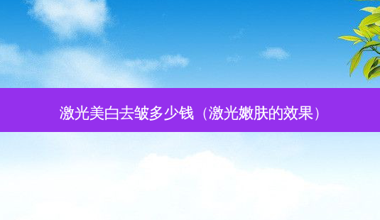 激光美白去皱多少钱(激光嫩肤的效果)-第1张图片-美呗严选网 激光美白去皱多少钱(激光嫩肤的效果)-第1张图片-美呗严选网