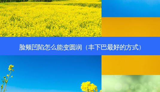脸颊凹陷怎么能变圆润(丰下巴好的方式)-第1张图片-美呗严选网 脸颊凹陷怎么能变圆润(丰下巴好的方式)-第1张图片-美呗严选网