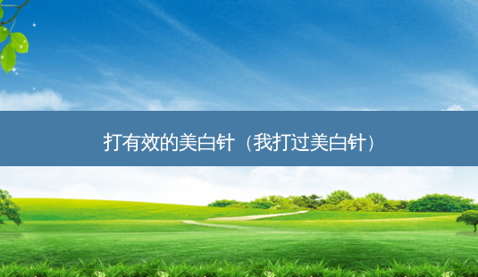 打有效的美白针(我打过美白针)-第1张图片-美呗严选网 打有效的美白针(我打过美白针)-第1张图片-美呗严选网
