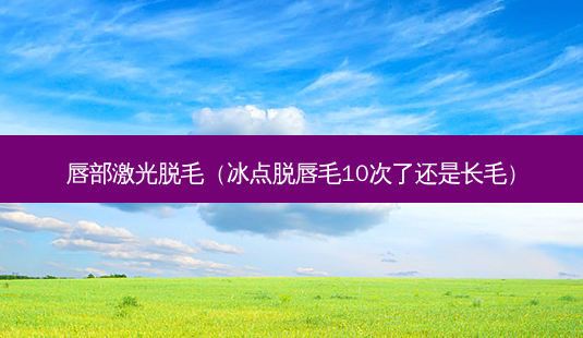 唇部激光脱毛(冰点脱唇毛10次了还是长毛)-第1张图片-美呗严选网 唇部激光脱毛(冰点脱唇毛10次了还是长毛)-第1张图片-美呗严选网