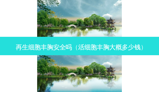 再生细胞丰胸 *** 吗(活细胞丰胸大概多少钱)-第1张图片-美呗严选网 再生细胞丰胸 *** 吗(活细胞丰胸大概多少钱)-第1张图片-美呗严选网