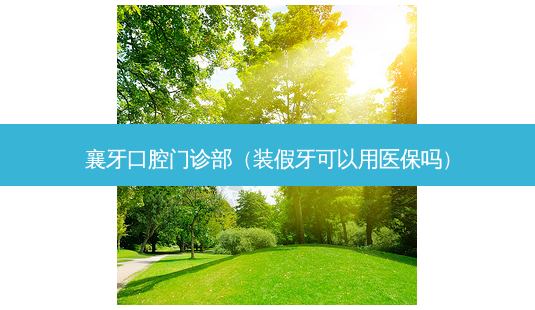 襄牙口腔门诊部(装假牙可以用医保吗)-第1张图片-美呗严选网 襄牙口腔门诊部(装假牙可以用医保吗)-第1张图片-美呗严选网