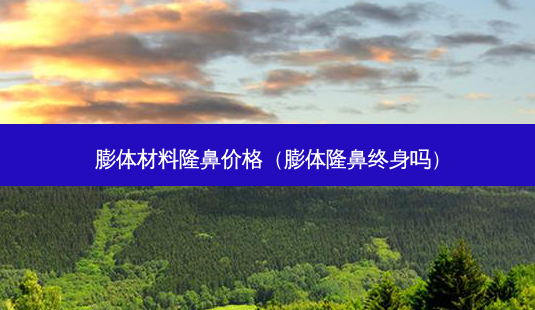 膨体材料隆鼻价格(膨体隆鼻终身吗)-第1张图片-美呗严选网 膨体材料隆鼻价格(膨体隆鼻终身吗)-第1张图片-美呗严选网