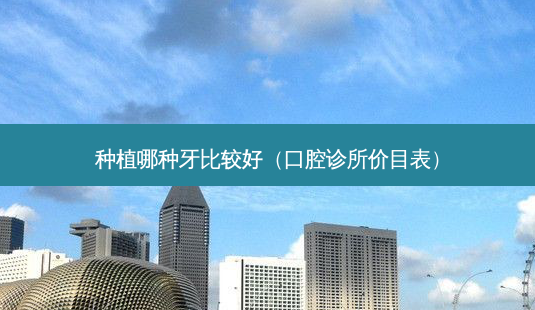 种植哪种牙比较好(口腔诊所价目表)-第1张图片-美呗严选网 种植哪种牙比较好(口腔诊所价目表)-第1张图片-美呗严选网