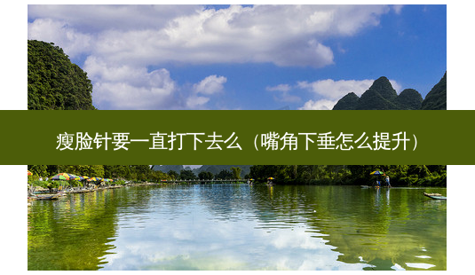 瘦脸针要一直打下去么(嘴角下垂怎么提升)-第1张图片-美呗严选网 瘦脸针要一直打下去么(嘴角下垂怎么提升)-第1张图片-美呗严选网
