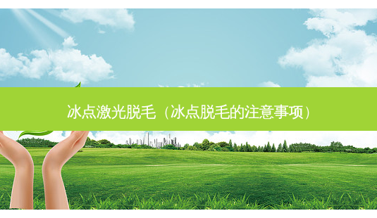 冰点激光脱毛(冰点脱毛的注意事项)-第1张图片-美呗严选网 冰点激光脱毛(冰点脱毛的注意事项)-第1张图片-美呗严选网