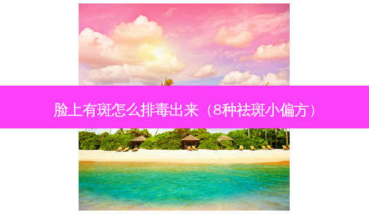 脸上有斑怎么排毒出来(8种祛斑小偏方)-第1张图片-美呗严选网 脸上有斑怎么排毒出来(8种祛斑小偏方)-第1张图片-美呗严选网