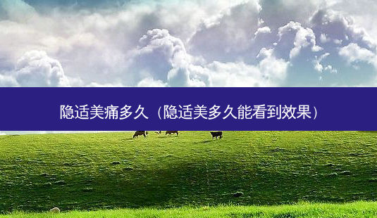 隐适美痛多久(隐适美多久能看到效果)-第1张图片-美呗严选网 隐适美痛多久(隐适美多久能看到效果)-第1张图片-美呗严选网