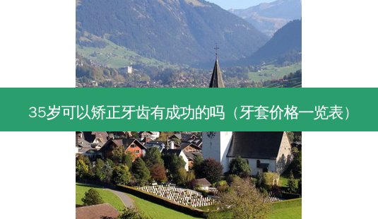 35岁可以矫正牙齿有成功的吗(牙套价格一览表)-第1张图片-美呗严选网 35岁可以矫正牙齿有成功的吗(牙套价格一览表)-第1张图片-美呗严选网