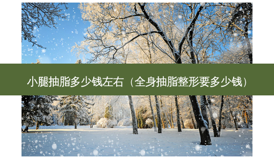 小腿抽脂多少钱左右(全身抽脂整形要多少钱)-第1张图片-美呗严选网 小腿抽脂多少钱左右(全身抽脂整形要多少钱)-第1张图片-美呗严选网