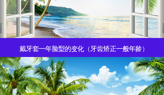 戴牙套一年脸型的变化(牙齿矫正一般年龄)-第1张图片-美呗严选网 戴牙套一年脸型的变化(牙齿矫正一般年龄)-第1张图片-美呗严选网