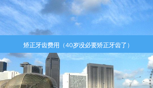 矫正牙齿费用(40岁没必要矫正牙齿了)-第1张图片-美呗严选网 矫正牙齿费用(40岁没必要矫正牙齿了)-第1张图片-美呗严选网