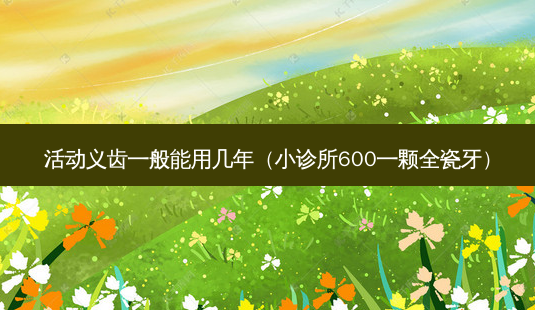 活动义齿一般能用几年(小诊所600一颗全瓷牙)-第1张图片-美呗严选网 活动义齿一般能用几年(小诊所600一颗全瓷牙)-第1张图片-美呗严选网
