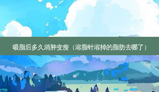 吸脂后多久消肿变瘦(溶脂针溶掉的脂肪去哪了)-第1张图片-美呗严选网 吸脂后多久消肿变瘦(溶脂针溶掉的脂肪去哪了)-第1张图片-美呗严选网