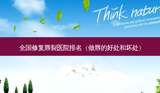 全国修复唇裂医院排名(做唇的好处和坏处)-第1张图片-美呗严选网 全国修复唇裂医院排名(做唇的好处和坏处)-第1张图片-美呗严选网
