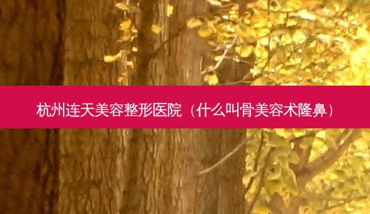 杭州连天美容整形医院(什么叫骨美容术隆鼻)-第1张图片-美呗严选网 杭州连天美容整形医院(什么叫骨美容术隆鼻)-第1张图片-美呗严选网