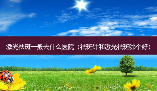 激光祛斑一般去什么医院(祛斑针和激光祛斑哪个好)-第1张图片-美呗严选网 激光祛斑一般去什么医院(祛斑针和激光祛斑哪个好)-第1张图片-美呗严选网