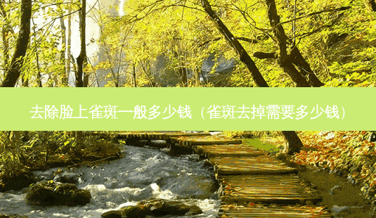 去除脸上雀斑一般多少钱(雀斑去掉需要多少钱)-第1张图片-美呗严选网 去除脸上雀斑一般多少钱(雀斑去掉需要多少钱)-第1张图片-美呗严选网