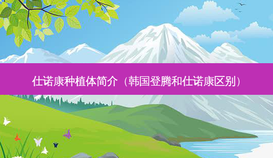 仕诺康种植体简介(韩国登腾和仕诺康区别)-第1张图片-美呗严选网 仕诺康种植体简介(韩国登腾和仕诺康区别)-第1张图片-美呗严选网