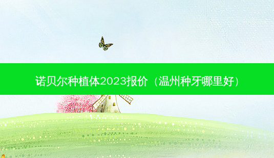 诺贝尔种植体2023报价(温州种牙哪里好)-第1张图片-美呗严选网 诺贝尔种植体2023报价(温州种牙哪里好)-第1张图片-美呗严选网