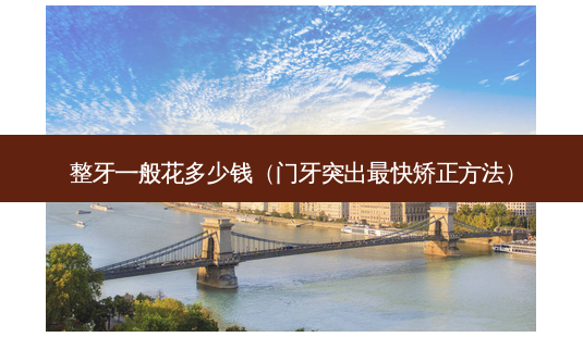 整牙一般花多少钱(门牙突出快矫正 *** )-第1张图片-美呗严选网 整牙一般花多少钱(门牙突出快矫正 *** )-第1张图片-美呗严选网