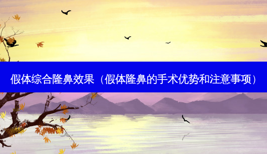 假体综合隆鼻效果(假体隆鼻的手术优势和注意事项)-第1张图片-美呗严选网 假体综合隆鼻效果(假体隆鼻的手术优势和注意事项)-第1张图片-美呗严选网