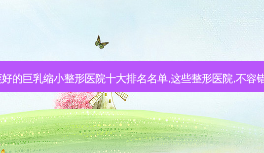东莞好的 *** 缩小整形医院十大排名名单,这些整形医院,不容错过~-第1张图片-美呗严选网 东莞好的 *** 缩小整形医院十大排名名单,这些整形医院,不容错过~-第1张图片-美呗严选网