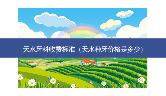 天水牙科收费标准(天水种牙价格是多少)-第1张图片-美呗严选网 天水牙科收费标准(天水种牙价格是多少)-第1张图片-美呗严选网