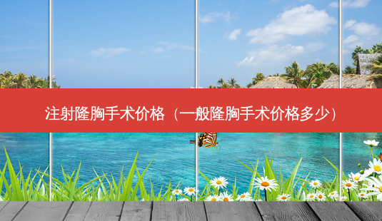 注射隆胸手术价格(一般隆胸手术价格多少)-第1张图片-美呗严选网 注射隆胸手术价格(一般隆胸手术价格多少)-第1张图片-美呗严选网