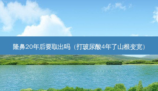隆鼻20年后要取出吗(打玻尿酸4年了山根变宽)-第1张图片-美呗严选网 隆鼻20年后要取出吗(打玻尿酸4年了山根变宽)-第1张图片-美呗严选网