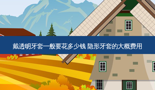 戴透明牙套一般要花多少钱 隐形牙套的大概费用-第1张图片-美呗严选网 戴透明牙套一般要花多少钱 隐形牙套的大概费用-第1张图片-美呗严选网