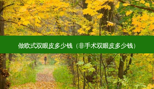 做欧式双眼皮多少钱(非手术双眼皮多少钱)-第1张图片-美呗严选网 做欧式双眼皮多少钱(非手术双眼皮多少钱)-第1张图片-美呗严选网