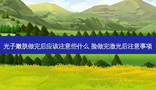 光子嫩肤做完后应该注意些什么 脸做完激光后注意事项-第1张图片-美呗严选网