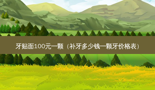 牙贴面100元一颗(补牙多少钱一颗牙价格表)-第1张图片-美呗严选网 牙贴面100元一颗(补牙多少钱一颗牙价格表)-第1张图片-美呗严选网