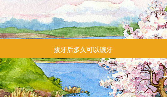 拔牙后多久可以镶牙-第1张图片-美呗严选网 拔牙后多久可以镶牙-第1张图片-美呗严选网