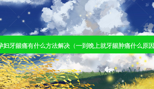 孕妇牙龈痛有什么 *** 解决(一到晚上就牙龈肿痛什么原因)-第1张图片-美呗严选网 孕妇牙龈痛有什么 *** 解决(一到晚上就牙龈肿痛什么原因)-第1张图片-美呗严选网