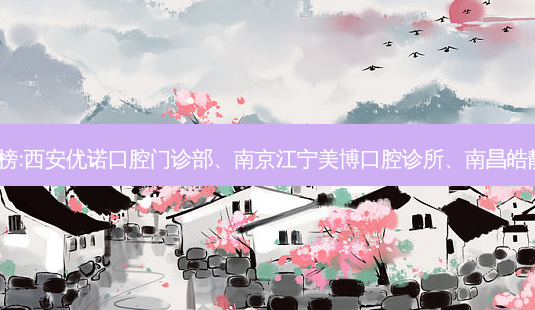 国内的牙科医院前三名排行榜:西安优诺口腔门诊部、南京江宁美博口腔诊所、南昌皓靓口腔(青山湖店)等强势入榜-第1张图片-美呗严选网 国内的牙科医院前三名排行榜:西安优诺口腔门诊部、南京江宁美博口腔诊所、南昌皓靓口腔(青山湖店)等强势入榜-第1张图片-美呗严选网