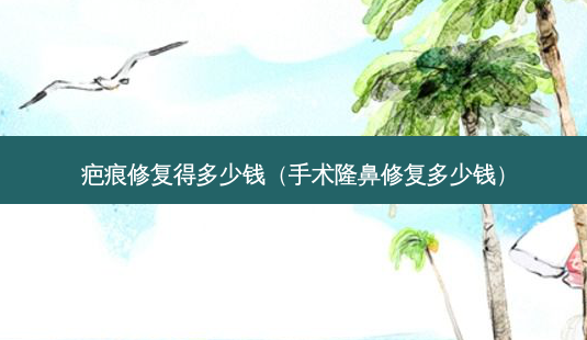 疤痕修复得多少钱(手术隆鼻修复多少钱)-第1张图片-美呗严选网 疤痕修复得多少钱(手术隆鼻修复多少钱)-第1张图片-美呗严选网