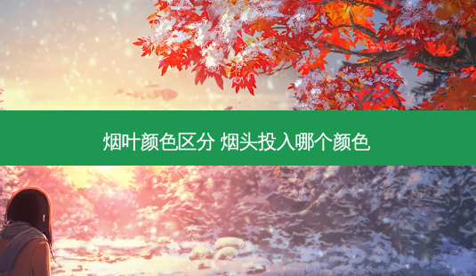 烟叶颜 *** 分 烟头投入哪个颜色-第1张图片-美呗严选网 烟叶颜 *** 分 烟头投入哪个颜色-第1张图片-美呗严选网