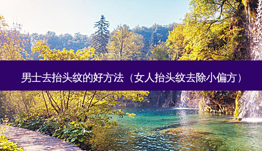 男士去抬头纹的好 *** (女人抬头纹去除小偏方)-第1张图片-美呗严选网 男士去抬头纹的好 *** (女人抬头纹去除小偏方)-第1张图片-美呗严选网