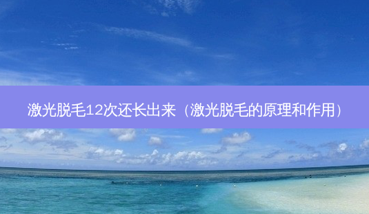 激光脱毛12次还长出来(激光脱毛的原理和作用)-第1张图片-美呗严选网 激光脱毛12次还长出来(激光脱毛的原理和作用)-第1张图片-美呗严选网