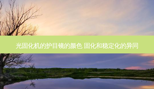 光固化机的护目镜的颜色 固化和稳定化的异同-第1张图片-美呗严选网 光固化机的护目镜的颜色 固化和稳定化的异同-第1张图片-美呗严选网