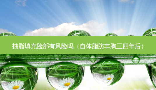 抽脂填充脸部有风险吗(自体脂肪丰胸三四年后)-第1张图片-美呗严选网 抽脂填充脸部有风险吗(自体脂肪丰胸三四年后)-第1张图片-美呗严选网