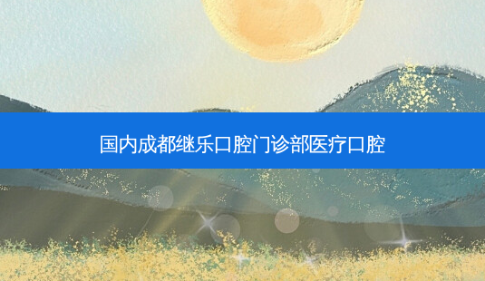 国内成都继乐口腔门诊部医疗口腔-第1张图片-美呗严选网 国内成都继乐口腔门诊部医疗口腔-第1张图片-美呗严选网