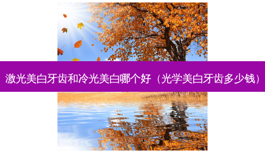 激光美白牙齿和冷光美白哪个好(光学美白牙齿多少钱)-第1张图片-美呗严选网 激光美白牙齿和冷光美白哪个好(光学美白牙齿多少钱)-第1张图片-美呗严选网