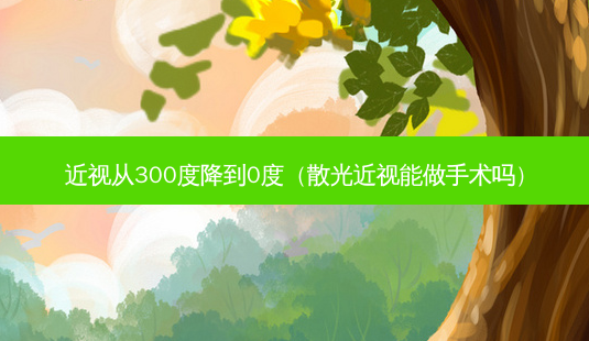 近视从300度降到0度(散光近视能做手术吗)-第1张图片-美呗严选网 近视从300度降到0度(散光近视能做手术吗)-第1张图片-美呗严选网
